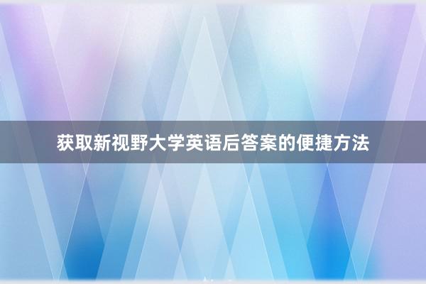 获取新视野大学英语后答案的便捷方法